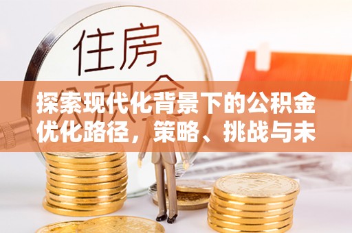 内门探索现代化背景下的公积金优化路径，策略、挑战与未来展望