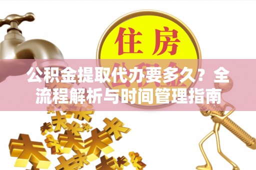 内门公积金提取代办要多久？全流程解析与时间管理指南