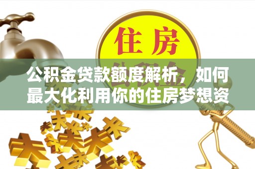 内门公积金贷款额度解析，如何最大化利用你的住房梦想资金