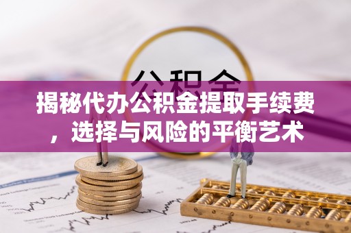 内门揭秘代办公积金提取手续费，选择与风险的平衡艺术