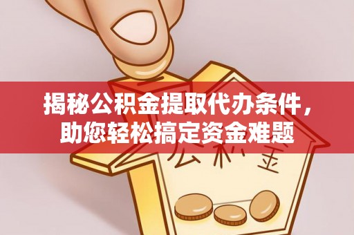 内门揭秘公积金提取代办条件，助您轻松搞定资金难题