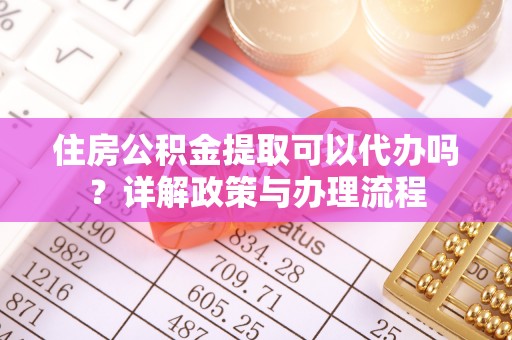 内门住房公积金提取可以代办吗？详解政策与办理流程