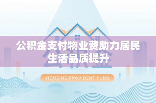 内门公积金支付物业费助力居民生活品质提升