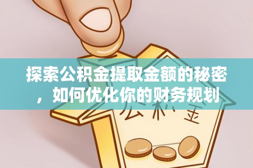 内门探索公积金提取金额的秘密，如何优化你的财务规划
