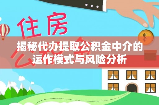 内门揭秘代办提取公积金中介的运作模式与风险分析
