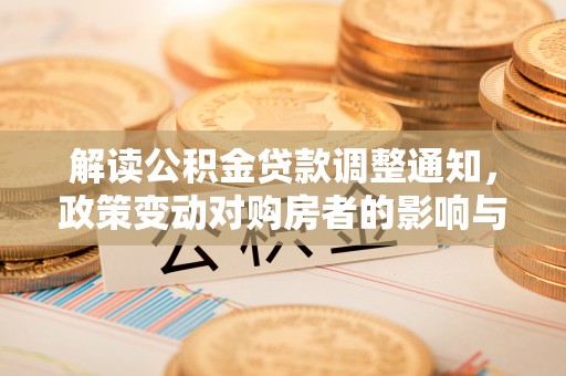 内门解读公积金贷款调整通知，政策变动对购房者的影响与应对策略