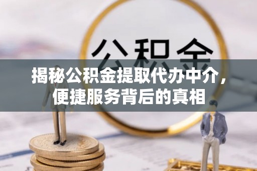 内门揭秘公积金提取代办中介，便捷服务背后的真相
