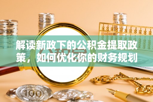 内门解读新政下的公积金提取政策，如何优化你的财务规划