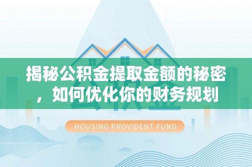 内门揭秘公积金提取金额的秘密，如何优化你的财务规划