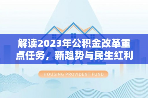 内门解读2023年公积金改革重点任务，新趋势与民生红利