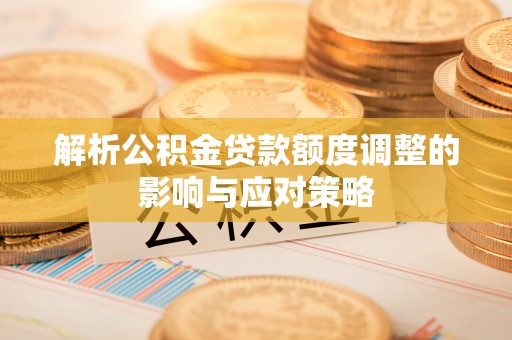 内门解析公积金贷款额度调整的影响与应对策略