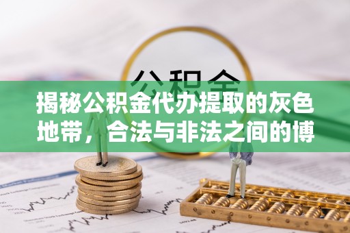 内门揭秘公积金代办提取的灰色地带，合法与非法之间的博弈