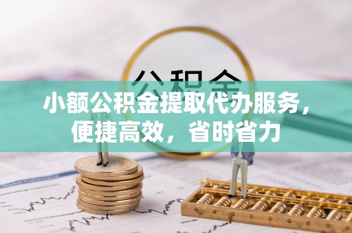 内门小额公积金提取代办服务，便捷高效，省时省力