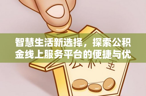 内门智慧生活新选择，探索公积金线上服务平台的便捷与优势