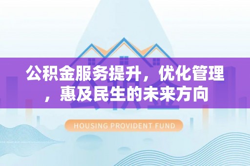 内门公积金服务提升，优化管理，惠及民生的未来方向
