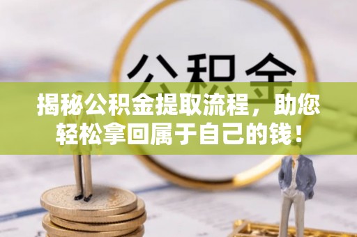 内门揭秘公积金提取流程，助您轻松拿回属于自己的钱！