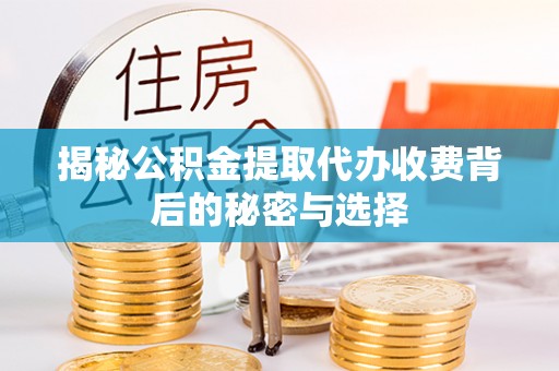 内门揭秘公积金提取代办收费背后的秘密与选择