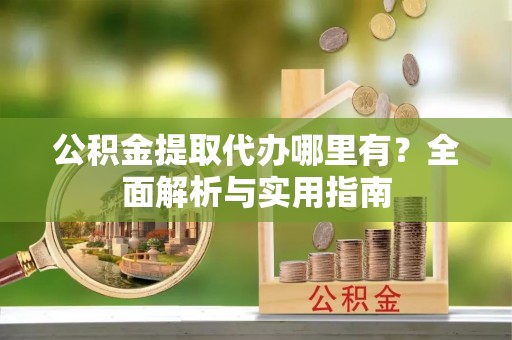 内门公积金提取代办哪里有？全面解析与实用指南