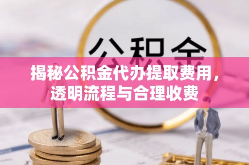 内门揭秘公积金代办提取费用，透明流程与合理收费