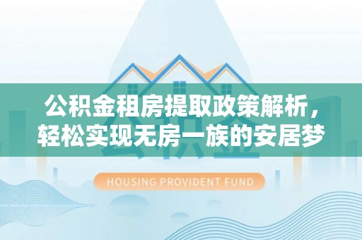 内门公积金租房提取政策解析，轻松实现无房一族的安居梦想