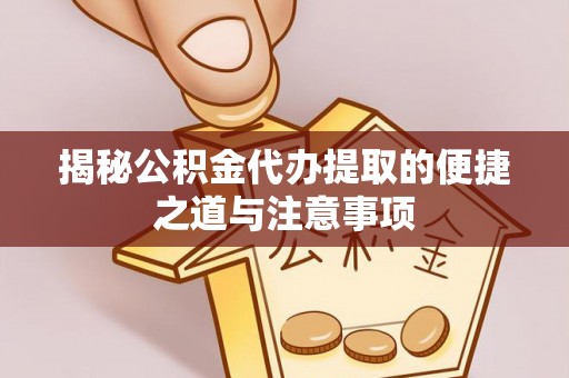 内门揭秘公积金代办提取的便捷之道与注意事项