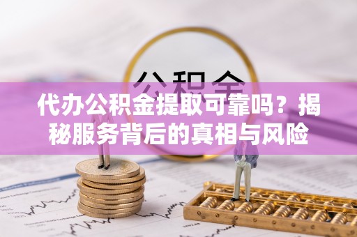 内门代办公积金提取可靠吗？揭秘服务背后的真相与风险