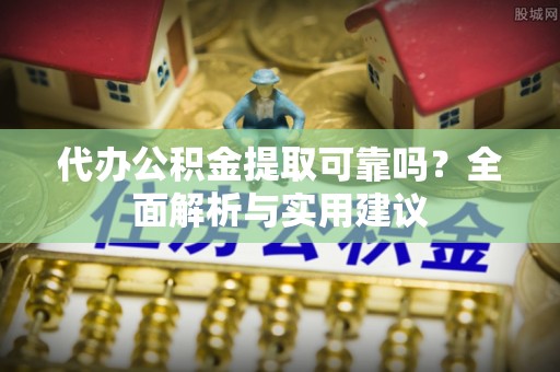 内门代办公积金提取可靠吗？全面解析与实用建议