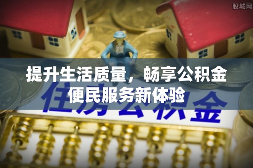 内门提升生活质量，畅享公积金便民服务新体验