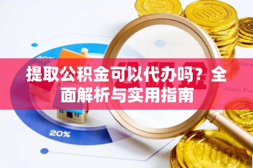 内门提取公积金可以代办吗？全面解析与实用指南