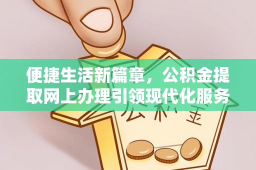 内门便捷生活新篇章，公积金提取网上办理引领现代化服务