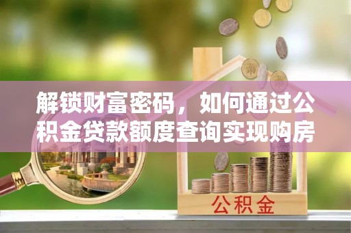 内门解锁财富密码，如何通过公积金贷款额度查询实现购房梦想