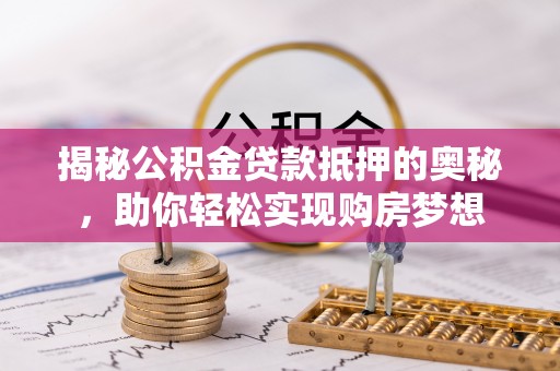 内门揭秘公积金贷款抵押的奥秘，助你轻松实现购房梦想