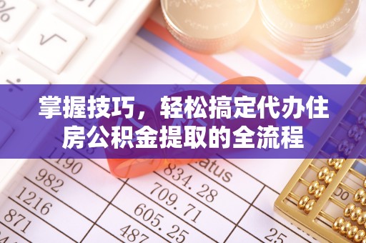 内门掌握技巧，轻松搞定代办住房公积金提取的全流程