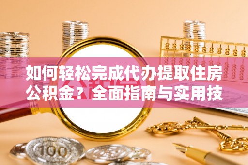 内门如何轻松完成代办提取住房公积金？全面指南与实用技巧