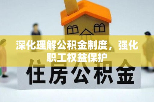内门深化理解公积金制度，强化职工权益保护