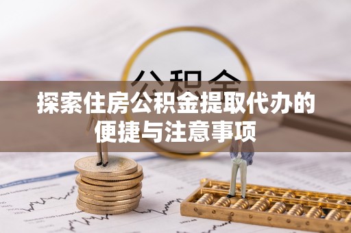 内门探索住房公积金提取代办的便捷与注意事项