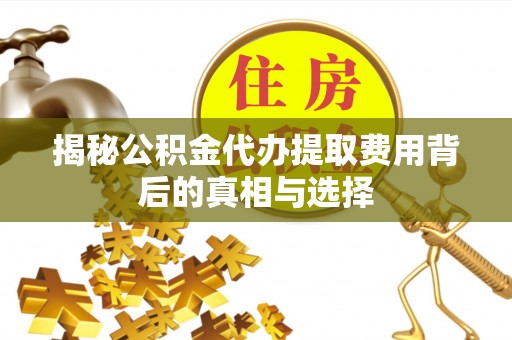 内门揭秘公积金代办提取费用背后的真相与选择