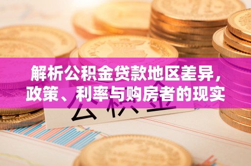 内门解析公积金贷款地区差异，政策、利率与购房者的现实选择
