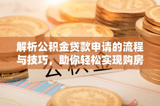 内门解析公积金贷款申请的流程与技巧，助你轻松实现购房梦想