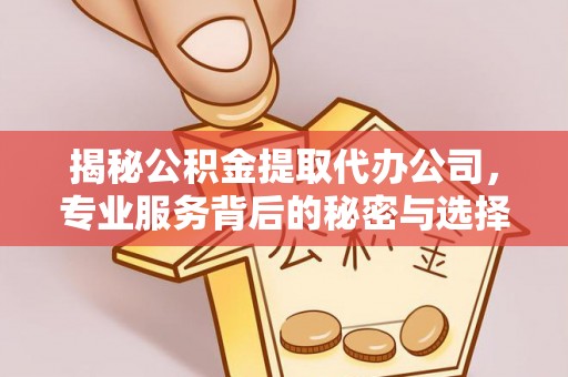内门揭秘公积金提取代办公司，专业服务背后的秘密与选择指南