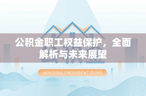 内门公积金职工权益保护，全面解析与未来展望