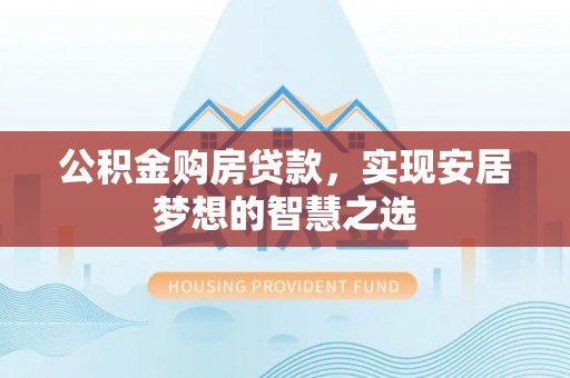 内门公积金购房贷款，实现安居梦想的智慧之选