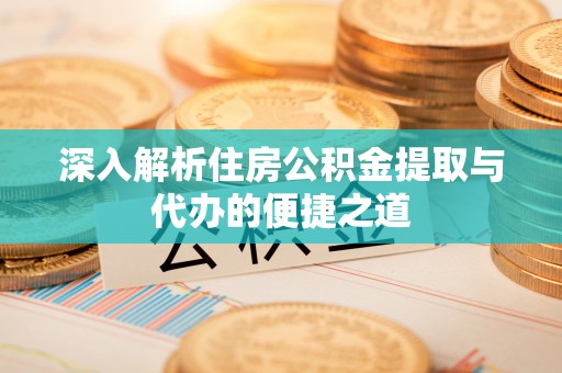内门深入解析住房公积金提取与代办的便捷之道