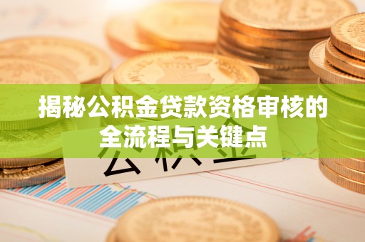 内门揭秘公积金贷款资格审核的全流程与关键点