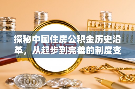内门探秘中国住房公积金历史沿革，从起步到完善的制度变迁