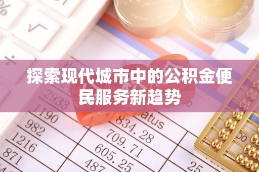 内门探索现代城市中的公积金便民服务新趋势