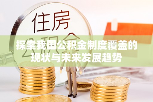 内门探索我国公积金制度覆盖的现状与未来发展趋势