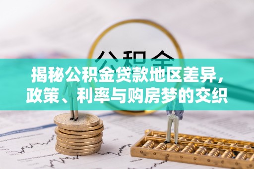 内门揭秘公积金贷款地区差异，政策、利率与购房梦的交织
