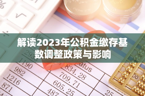 内门解读2023年公积金缴存基数调整政策与影响