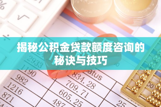 内门揭秘公积金贷款额度咨询的秘诀与技巧
